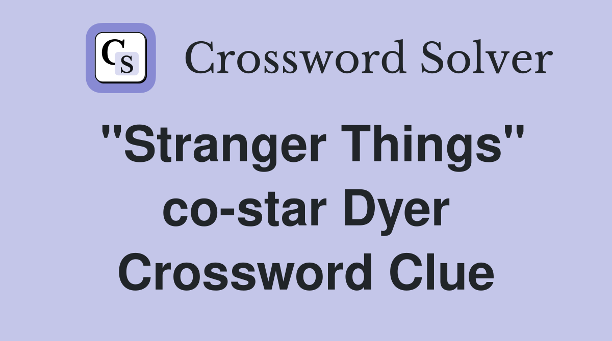 "Stranger Things" co-star Dyer - Crossword Clue Answers - Crossword Solver